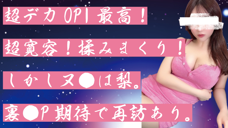 超デカOPI最高！超寛容！揉みまくり！しかしヌ●は梨。裏●P期待で再訪あり。